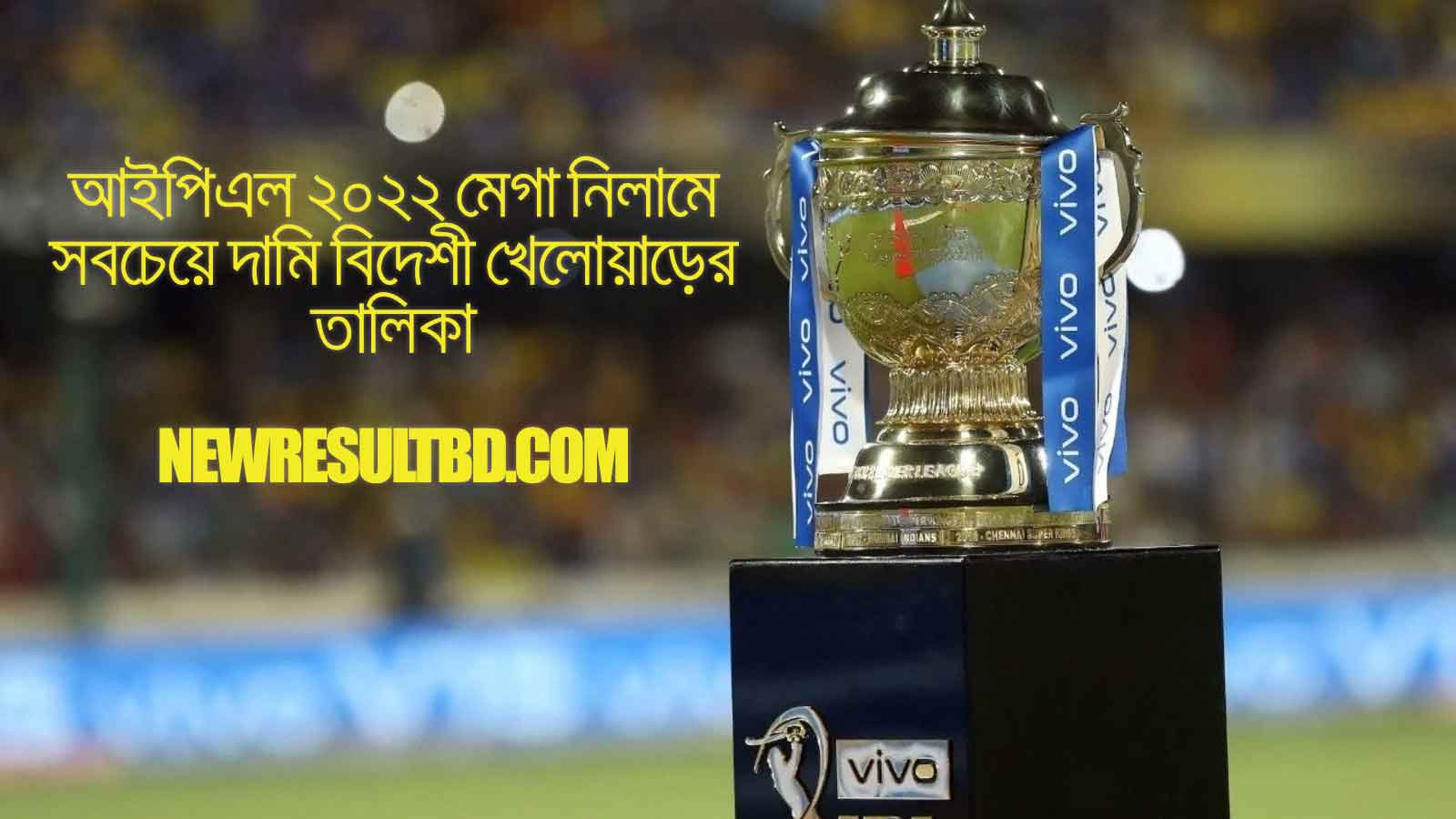 আইপিএল ২০২২ মেগা নিলামে সবচেয়ে দামি বিদেশি খেলোয়াড়ের তালিকা আইপিএল ২০২২ মেগা নিলামে সবচেয়ে দামি বিদেশি খেলোয়াড়ের তালিকা