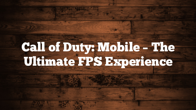 Call of Duty: Mobile – The Ultimate FPS Experience