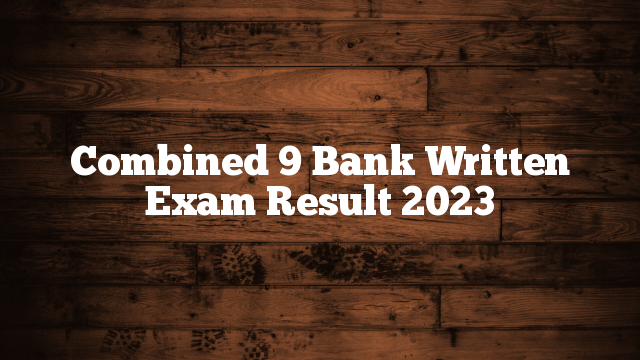 Combined 9 Bank Written Exam Result 2023 Combined 9 Bank Written Exam Result 2023