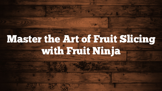 Master the Art of Fruit Slicing with Fruit Ninja Master the Art of Fruit Slicing with Fruit Ninja