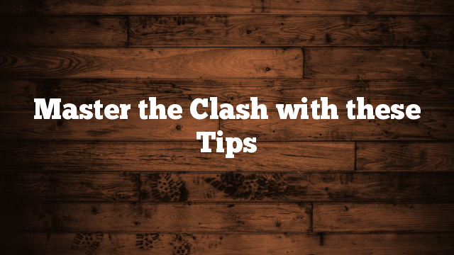 Master the Clash with these Tips Master the Clash with these Tips