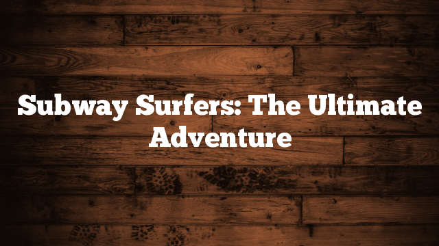 Subway Surfers: The Ultimate Adventure